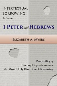 Cover image for Intertextual Borrowing between 1 Peter and Hebrews: Probability of Literary Dependence and the Most Likely Direction of Borrowing