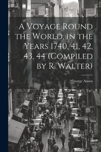 Cover image for A Voyage Round the World, in the Years 1740, 41, 42, 43, 44 (Compiled by R. Walter)