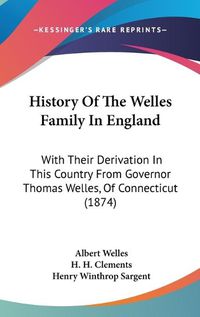 Cover image for History of the Welles Family in England: With Their Derivation in This Country from Governor Thomas Welles, of Connecticut (1874)