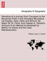 Cover image for Narrative of a Journey from Caunpoor to the Boorendo Pass in the Himalaya Mountains, Via Gwalior, Agra, Delhi and Sirhind. by Major Sir W. Lloyd. and Captain A. Gerard's Account of an Attempt to Penetrate by Bekhur to Garoo and the Lake Manasarowara.