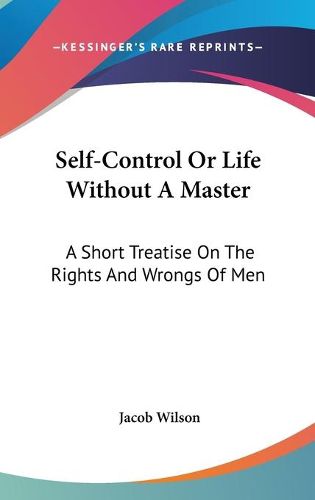 Cover image for Self-Control or Life Without a Master: A Short Treatise on the Rights and Wrongs of Men