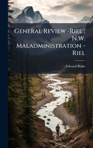 Cover image for General Review -Riel; N.W. Maladministration -Riel