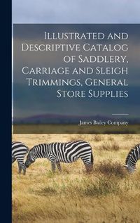 Cover image for Illustrated and Descriptive Catalog of Saddlery, Carriage and Sleigh Trimmings, General Store Supplies