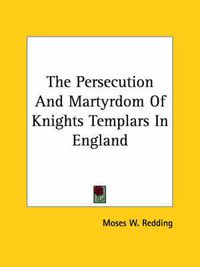 Cover image for The Persecution and Martyrdom of Knights Templars in England