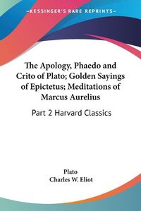 Cover image for The Apology, Phaedo and Crito of Plato; Golden Sayings of Epictetus; Meditations of Marcus Aurelius: Vol. 2 Harvard Classics (1909)