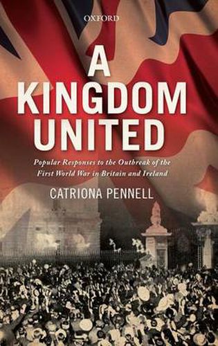 Cover image for A Kingdom United: Popular Responses to the Outbreak of the First World War in Britain and Ireland