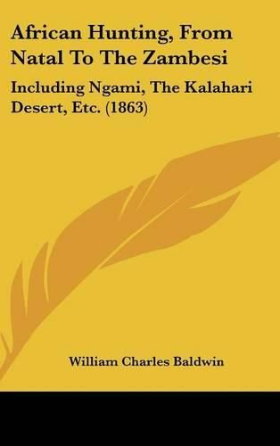 African Hunting, from Natal to the Zambesi: Including Ngami, the Kalahari Desert, Etc. (1863)