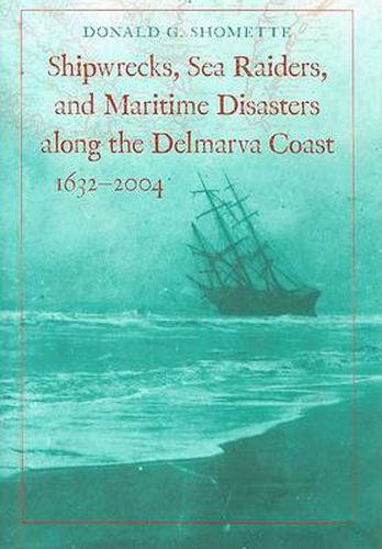 Cover image for Shipwrecks, Sea Raiders, and Maritime Disasters Along the Delmarva Coast, 1632-2004