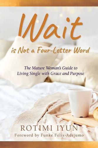 Cover image for Wait is Not a Four-Letter Word: The Mature Woman's Guide to Living Single with Grace and Purpose