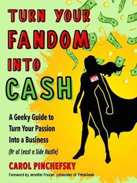 Cover image for Turn Your Fandom into Cash: A Geeky Guide to Turn Your Passion into a Business (or at Least a Side Hustle)