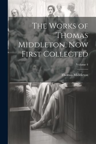 The Works of Thomas Middleton, now First Collected; Volume 4