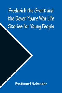 Cover image for Frederick the Great and the Seven Years War Life Stories for Young People