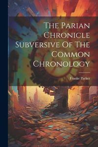 Cover image for The Parian Chronicle Subversive Of The Common Chronology