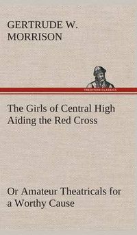 Cover image for The Girls of Central High Aiding the Red Cross Or Amateur Theatricals for a Worthy Cause