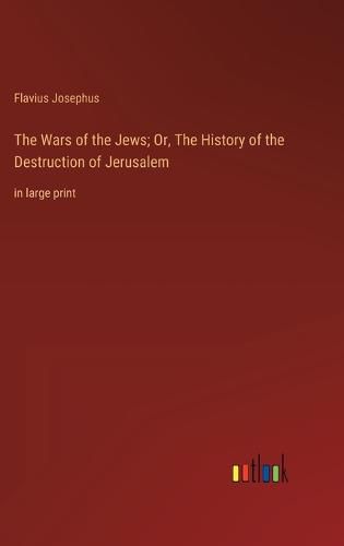 Cover image for The Wars of the Jews; Or, The History of the Destruction of Jerusalem