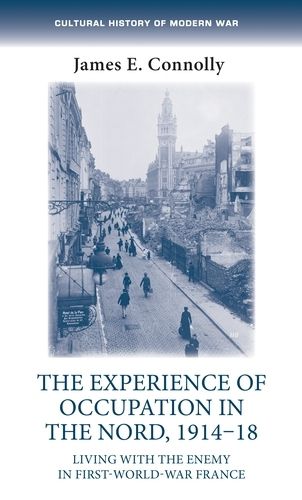 Cover image for The Experience of Occupation in the Nord, 1914-18: Living with the Enemy in First World War France