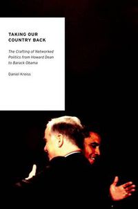 Cover image for Taking Our Country Back: The Crafting of Networked Politics from Howard Dean to Barack Obama