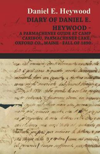 Cover image for Diary Of Daniel E. Heywood - A Parmachenee Guide At Camp Caribou, Parmachenee Lake, Oxford Co., Maine - Fall Of 1890