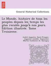 Cover image for Le Monde, Histoire de Tous Les Peuples Depuis Les Temps Les Plus Recules Jusqu'a Nos Jours. Edition Illustree. Tome Troisieme.
