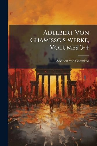Cover image for Adelbert Von Chamisso's Werke, Volumes 3-4