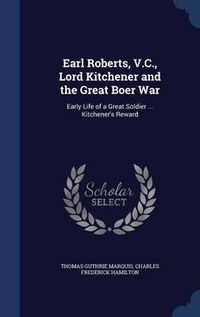 Cover image for Earl Roberts, V.C., Lord Kitchener and the Great Boer War: Early Life of a Great Soldier ... Kitchener's Reward