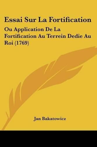 Cover image for Essai Sur La Fortification: Ou Application de La Fortification Au Terrein Dedie Au Roi (1769)