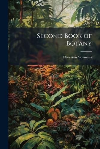 Cover image for Second Book of Botany: A Practical Guide to the Observation and Study of Plants, Book 2