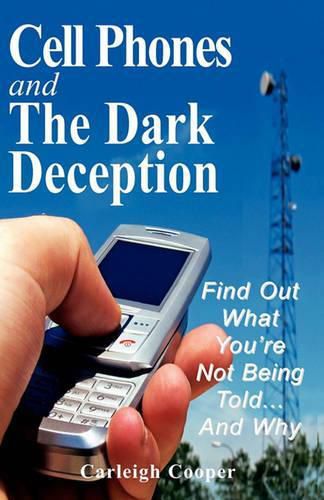 Cover image for Cell Phones and The Dark Deception: Find Out What You're Not Being Told...And Why