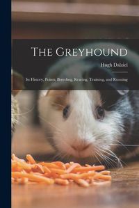 Cover image for The Greyhound; its History, Points, Breeding, Rearing, Training, and Running