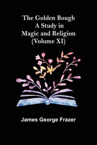 Cover image for The Golden Bough: A Study in Magic and Religion (Volume XI)