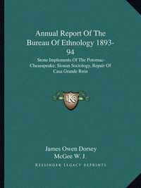 Cover image for Annual Report of the Bureau of Ethnology 1893-94: Stone Implements of the Potomac-Cheasapeake; Siouan Sociology, Repair of Casa Grande Ruin