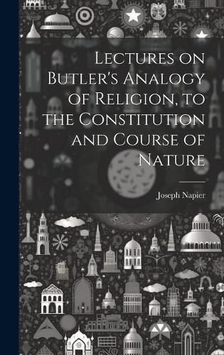 Cover image for Lectures on Butler's Analogy of Religion, to the Constitution and Course of Nature