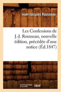 Cover image for Les Confessions de J.-J. Rousseau, Nouvelle Edition, Precedee d'Une Notice (Ed.1847)