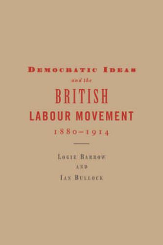 Cover image for Democratic Ideas and the British Labour Movement, 1880-1914