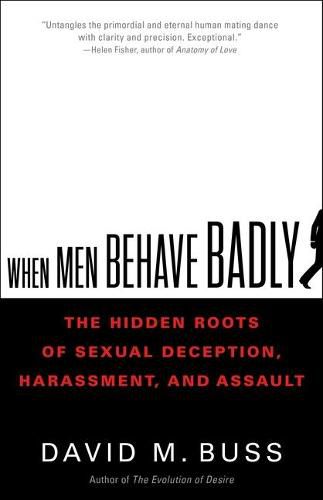 Cover image for When Men Behave Badly: The Hidden Roots of Sexual Deception, Harassment, and Assault