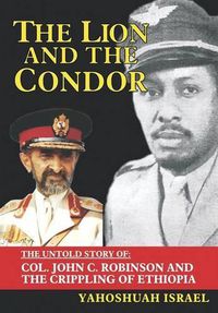 Cover image for The Lion and the Condor: The Untold Story of Col. John C. Robinson and the Crippling of Ethiopia