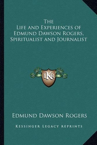 Cover image for The Life and Experiences of Edmund Dawson Rogers, Spiritualist and Journalist