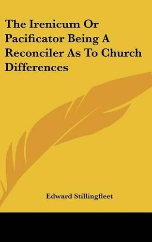 Cover image for The Irenicum or Pacificator Being a Reconciler as to Church Differences