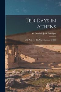 Cover image for Ten Days in Athens: With Notes by The Way: Summer of 1861