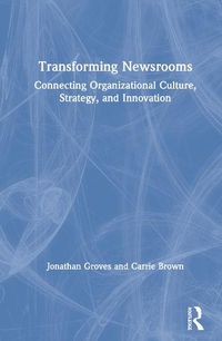 Cover image for Transforming Newsrooms: Connecting Organizational Culture, Strategy, and Innovation