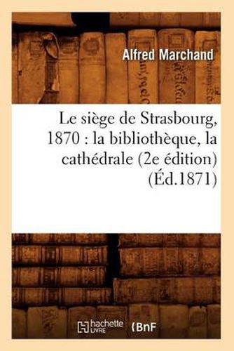 Le siege de Strasbourg, 1870: la bibliotheque, la cathedrale (2e edition) (Ed.1871)