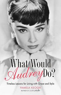 Cover image for What Would Audrey Do?: Timeless Lessons for Living with Grace & Style
