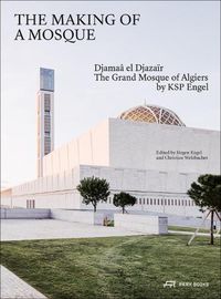 Cover image for The Making of a Mosque: Djamaa al-Djazair - The Grand Mosque of Algiers by KSP Engel
