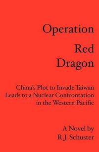 Cover image for Operation Red Dragon: China's Plot to Invade Taiwan Leads to a Nuclear Confrontation in the Western Pacific