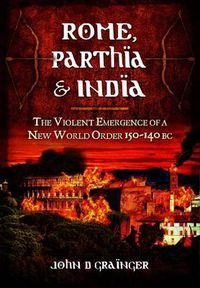 Cover image for Rome, Parthia and India: The Violent Emergence of a New World Order 150-140BC