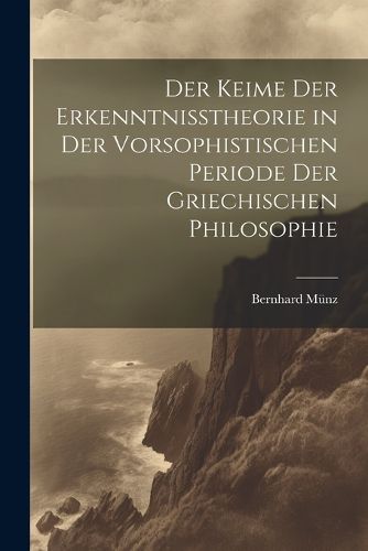 Cover image for Der Keime der Erkenntnisstheorie in der Vorsophistischen Periode der Griechischen Philosophie