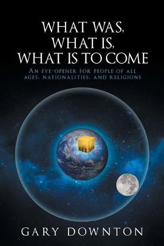 Cover image for What Was What Is What Is To Come: An eye-opener for people of all ages, nationalities, and religions