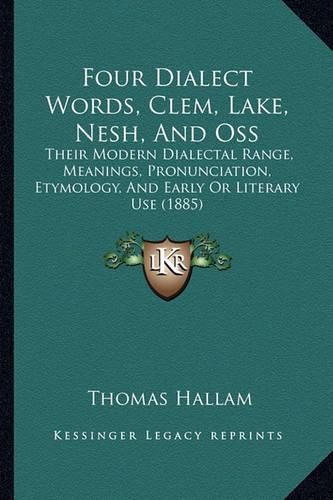 Cover image for Four Dialect Words, Clem, Lake, Nesh, and OSS: Their Modern Dialectal Range, Meanings, Pronunciation, Etymology, and Early or Literary Use (1885)