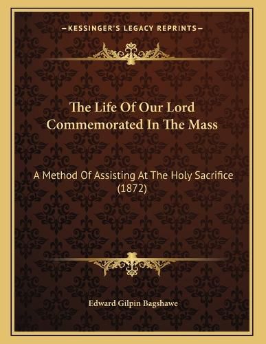 Cover image for The Life of Our Lord Commemorated in the Mass: A Method of Assisting at the Holy Sacrifice (1872)