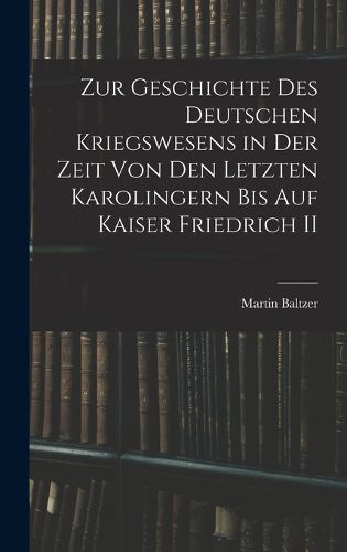 Cover image for Zur Geschichte Des Deutschen Kriegswesens in Der Zeit Von Den Letzten Karolingern Bis Auf Kaiser Friedrich II